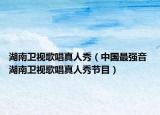 湖南衛(wèi)視歌唱真人秀（中國最強音 湖南衛(wèi)視歌唱真人秀節(jié)目）