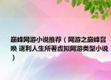 巔峰網(wǎng)游小說推薦（網(wǎng)游之巔峰召喚 逐利人生所著虛擬網(wǎng)游類型小說）