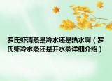 羅氏蝦清蒸是冷水還是熱水啊（羅氏蝦冷水蒸還是開水蒸詳細(xì)介紹）