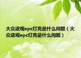 大眾途觀epc燈亮是什么問(wèn)題（大眾途觀epc燈亮是什么問(wèn)題）