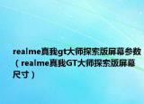 realme真我gt大師探索版屏幕參數(shù)（realme真我GT大師探索版屏幕尺寸）