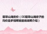 翡翠山湖房價(jià)（??翡翠山湖房子的均價(jià)是多錢呢誰能說說呢介紹）