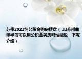 蘇州2021純公積金購房樓盤（??蘇州翡翠半島可以用公積金買房嗎誰能說一下呢介紹）