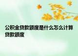 公積金貸款額度是什么怎么計(jì)算貸款額度