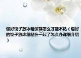 做好餃子放冰箱保存怎么才能不粘（包好的餃子放冰箱粘在一起了怎么辦詳細(xì)介紹）