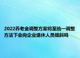 2022養(yǎng)老金調(diào)整方案將至統(tǒng)一調(diào)整方法下會向企業(yè)退休人員傾斜嗎