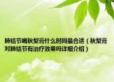 肺結(jié)節(jié)喝秋梨膏什么時(shí)間最合適（秋梨膏對(duì)肺結(jié)節(jié)有治療效果嗎詳細(xì)介紹）