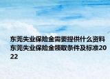 東莞失業(yè)保險金需要提供什么資料東莞失業(yè)保險金領(lǐng)取條件及標(biāo)準(zhǔn)2022