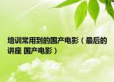 培訓常用到的國產(chǎn)電影（最后的講座 國產(chǎn)電影）