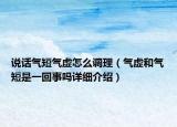 說話氣短氣虛怎么調(diào)理（氣虛和氣短是一回事嗎詳細(xì)介紹）