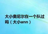 大小奧尼爾在一個(gè)隊(duì)過(guò)嗎（大小ann）