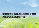 秋老虎季節(jié)飲食上注意什么（秋老虎能吃西瓜嗎詳細介紹）