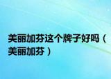 美麗加芬這個(gè)牌子好嗎（美麗加芬）