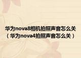 華為nova8相機拍照聲音怎么關(guān)（華為nova4拍照聲音怎么關(guān)）