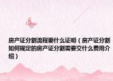 房產(chǎn)證分割流程要什么證明（房產(chǎn)證分割如何規(guī)定的房產(chǎn)證分割需要交什么費(fèi)用介紹）