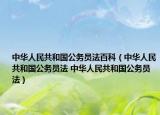 中華人民共和國公務(wù)員法百科（中華人民共和國公務(wù)員法 中華人民共和國公務(wù)員法）