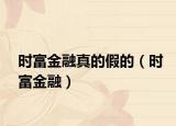 時(shí)富金融真的假的（時(shí)富金融）