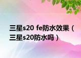 三星s20 fe防水效果（三星s20防水嗎）