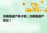 沈殿霞遺產(chǎn)多少錢（沈殿霞遺產(chǎn)協(xié)議）