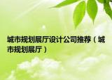 城市規(guī)劃展廳設(shè)計(jì)公司推薦（城市規(guī)劃展廳）