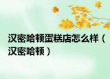 漢密哈頓蛋糕店怎么樣（漢密哈頓）