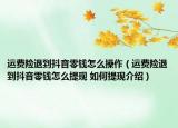 運(yùn)費(fèi)險(xiǎn)退到抖音零錢(qián)怎么操作（運(yùn)費(fèi)險(xiǎn)退到抖音零錢(qián)怎么提現(xiàn) 如何提現(xiàn)介紹）