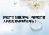 肺結(jié)節(jié)怎么拍打肺經(jīng)（有肺結(jié)節(jié)的人能拍打肺經(jīng)嗎詳細(xì)介紹）