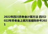 2022年四川養(yǎng)老金計(jì)算方法 四川2022年養(yǎng)老金上調(diào)方案細(xì)則參考2021