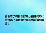 百合吃了有什么好處小孩能吃嗎（百合吃了有什么好處和作用詳細介紹）
