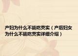 產(chǎn)婦為什么不能吃芡實（產(chǎn)后婦女為什么不能吃芡實詳細介紹）