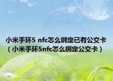小米手環(huán)5 nfc怎么綁定已有公交卡（小米手環(huán)5nfc怎么綁定公交卡）