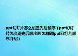 ppt幻燈片怎么設(shè)置先后順序（ppt幻燈片怎么調(diào)先后順序啊 怎樣調(diào)ppt幻燈片順序介紹）