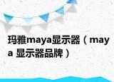 瑪雅maya顯示器（maya 顯示器品牌）