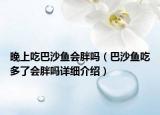 晚上吃巴沙魚會胖嗎（巴沙魚吃多了會胖嗎詳細(xì)介紹）
