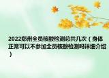 2022鄭州全員核酸檢測總共幾次（身體正?？梢圆粎⒓尤珕T核酸檢測嗎詳細(xì)介紹）