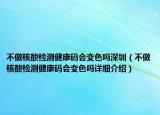 不做核酸檢測健康碼會變色嗎深圳（不做核酸檢測健康碼會變色嗎詳細(xì)介紹）