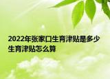 2022年張家口生育津貼是多少 生育津貼怎么算