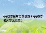 qq動(dòng)態(tài)名片怎么設(shè)置（qq動(dòng)態(tài)名片怎么設(shè)置）