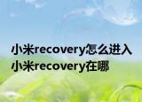 小米recovery怎么進入 小米recovery在哪