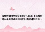 核酸檢測沒身份證能用戶口本嗎（核酸檢測沒帶身份證可以用戶口本嗎詳細介紹）