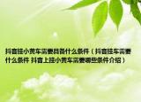 抖音掛小黃車需要具備什么條件（抖音掛車需要什么條件 抖音上掛小黃車需要哪些條件介紹）