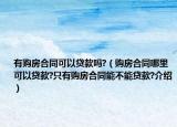 有購(gòu)房合同可以貸款嗎?（購(gòu)房合同哪里可以貸款?只有購(gòu)房合同能不能貸款?介紹）