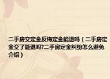 二手房交定金反悔定金能退嗎（二手房定金交了能退嗎?二手房定金糾紛怎么避免介紹）