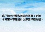 吃了辣木籽甜和苦是咋回事（吃辣木籽苦中帶甜是什么原因詳細(xì)介紹）