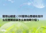翡翠山樓盤（??翡翠山售樓處在什么位置呢應該怎么查詢呢介紹）