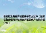 備案后沒有房產(chǎn)證的房子怎么過戶（如果已備案但尚未取得房產(chǎn)證的房產(chǎn)如何分割介紹）