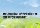 星巴克咖啡廈門店營業(yè)時間（星巴克 廈門世貿(mào)商城店）