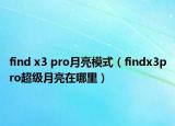 find x3 pro月亮模式（findx3pro超級月亮在哪里）