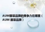 AUM服裝品牌的競爭力在哪里（AUM 服裝品牌）