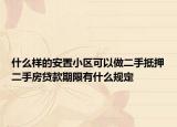什么樣的安置小區(qū)可以做二手抵押二手房貸款期限有什么規(guī)定